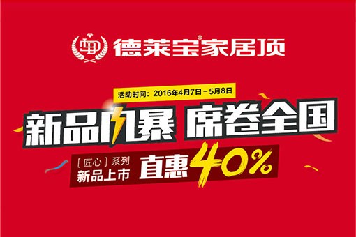 德萊寶家居頂[匠心系列]新品上市，直惠40%！